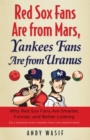 Red Sox Fans Are from Mars, Yankees Fans Are from Uranus : Why Red Sox Fans Are Smarter, Funnier, and Better Looking (In Language Even Yankee Fans Can Understand) - Book