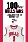 100 Things Bulls Fans Should Know & Do Before They Die - Book