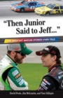 "Then Junior Said to Jeff. . ." : The Greatest NASCAR Stories Ever Told - Book