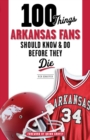 100 Things Arkansas Fans Should Know & Do Before They Die - Book