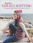 Fearless Fair Isle Knitting: 30 Gorgeous Original Sweaters, Socks, Mittens, and More - Book