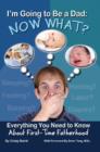 Im Going to Be a Dad ... Now What? : Everything You Need to Know About First-Time Fatherhood - Book