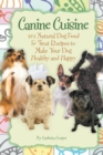 Canine Cuisine : 101 Natural Dog Food & Treat Recipes to Make Your Dog Healthy & Happy - Book