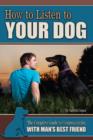 How to Listen to Your Dog : The Complete Guide to Communicating with Man's Best Friend - Book