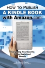 How to Publish a Kindle Book with Amazon.com : Everything You Need to Know Explained Simply - eBook