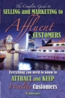 The Complete Guide to Selling and Marketing to Affluent Customers : Everything You Need to Know to Attract and Keep Wealthy Customers - eBook