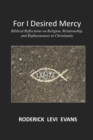 For I Desired Mercy : Biblical Reflections on Religion, Relationship, and Righteousness in Christianity - Book