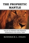 The Prophetic Mantle : The Gift of Prophecy and Prophetic Operations in the Church Today - Book