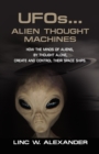 UFOs...ALIEN THOUGHT MACHINES : How the Minds of Aliens, By Thought Alone, Create and Control Their Spaceships - Book