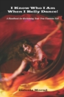 I KNOW WHO I AM WHEN I BELLY DANCE! A Handbook for Reclaiming Your True Feminine Self - Book