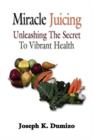 Miracle Juicing : Unleashing the Secret to Vibrant Health - Book
