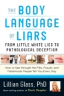 The Body Language of Liars : From Little White Lies to Pathological Deception - How to See through the Fibs, Frauds, and Falsehoods People Tell You Every Day - eBook