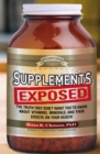 Supplements Exposed : The Truth They Don't Want You to Know About Vitamins, Minerals, and Their Effects on Your Health - eBook