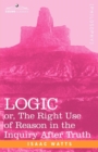 Logic : Or, the Right Use of Reason in the Inquiry After Truth - Book