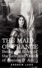 The Maid of France : Being the Story of the Life and Death of Jeanne D' ARC - Book