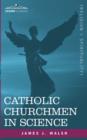 Catholic Churchmen in Science : Sketches of the Lives of Catholic Ecclesiastics Who Were Among the Great Founders in Science - Book