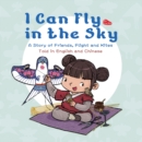 I Can Fly in the Sky : A Story of Friends, Flight and Kites - Told in English and Chinese - Book