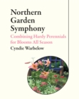 Northern Garden Symphony : Combining Hardy Perennials for Blooms All Season - eBook