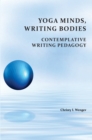 Yoga Minds, Writing Bodies : Contemplative Writing Pedagogy - eBook