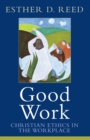 Good Work : Christian Ethics in the Workplace - Book