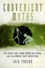 Convenient Myths : The Axial Age, Dark Green Religion, and the World that Never Was - Book