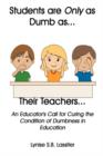 Students Are Only as Dumb as Their Teachers : An Educator's Call for Curing the Condition of Dumbness in Education - Book