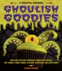 Ghoulish Goodies : Creature Feature Cupcakes, Monster Eyeballs, Bat Wings, Funny Bones, Witches' Knuckles, and Much More! - Book