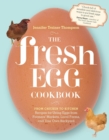 The Fresh Egg Cookbook : From Chicken to Kitchen, Recipes for Using Eggs from Farmers' Markets, Local Farms, and Your Own Backyard - Book