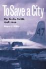 To Save a City : The Berlin Airlift, 1948-1949 - Book