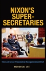 Nixon's Super Secretaries : The Last Grand Presidential Reorganizational Effort - Book