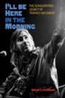 I'll Be Here in the Morning : The Songwriting Legacy of Townes Van Zandt - Book