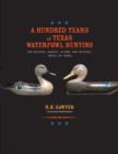 A Hundred Years of Texas Waterfowl Hunting : The Decoys, Guides, Clubs, and Places, 1870s to 1970s - Book