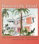 Born on the Island : The Galveston We Remember - Book