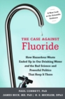 The Case against Fluoride : How Hazardous Waste Ended Up in Our Drinking Water and the Bad Science and Powerful Politics That Keep It There - Book