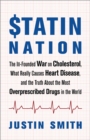 Statin Nation : The Ill-Founded War on Cholesterol, What Really Causes Heart Disease, and the Truth About the Most Overprescribed Drugs in the World - Book