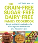 The Grain-Free, Sugar-Free, Dairy-Free Family Cookbook : Simple and Delicious Recipes for Cooking with Whole Foods on a Restrictive Diet - Book