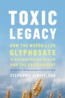 Toxic Legacy : How the Weedkiller Glyphosate Is Destroying Our Health and the Environment - Book