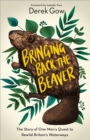 Bringing Back the Beaver : The Story of One Man's Quest to Rewild Britain's Waterways - Book