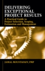 Delivering Exceptional Project Results : A Practical Guide to Project Selection, Scoping, Estimation and Mgnmt - Book