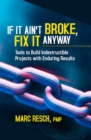If It Ain't Broke, Fix It Anyway : Tools to Build Indestructible Projects with Enduring Results - Book