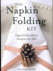 The Napkin Folding Kit : Elegant Yet Easy Ideas to Transform Your Table - Book