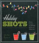 Holiday Shots : Christmas Concoctions That Will Really Get You in the Holiday Mood - Book