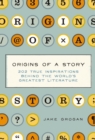 Origins of a Story : 202 true inspirations behind the world's greatest literature - Book