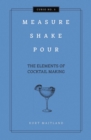 Measure, Shake, Pour : The Elements of Cocktail Making - Book