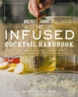 The Infused Cocktail Handbook : The Essential Guide to Creating Your Own Signature Spirits, Blends, and Infusions - Book
