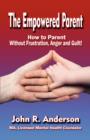The Empowered Parent : How to Parent Without Frustration, Anger and Guilt! - Book