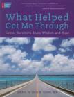 What Helped Get Me Through : Cancer Survivors Share Wisdom and Hope - Book
