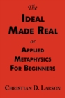 The Ideal Made Real or Applied Metaphysics for Beginners : Complete Text - Book