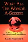 What All the World's A-Seeking or the Vital Law of True Life, True Greatness, Power and Happiness - Book