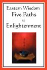 Eastern Wisdom : Five Paths to Enlightenment: The Creed of Buddha, the Sayings of Lao Tzu, Hindu Mysticism, the Great Learning, the Yen - Book